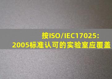 按ISO/IEC17025:2005标准认可的实验室应覆盖()。