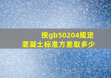 按gb50204规定混凝土标准方差取多少