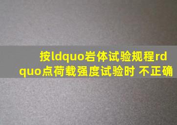 按“岩体试验规程”,点荷载强度试验时, 不正确。