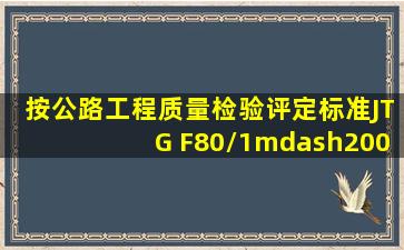 按《公路工程质量检验评定标准))JTG F、80/1—2004进行质量评定时,...