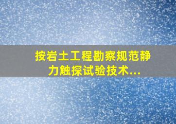 按《岩土工程勘察规范》静力触探试验技术...