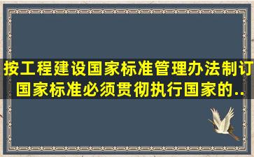 按《工程建设国家标准管理办法》,制订国家标准必须贯彻执行国家的...