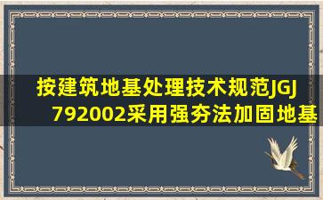 按《建筑地基处理技术规范》(JGJ 79―2002),采用强夯法加固地基时,...