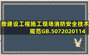 按《建设工程施工现场消防安全技术规范》(GB.507202011)(4.2.1.2)...