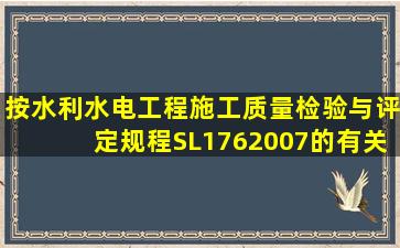 按《水利水电工程施工质量检验与评定规程》SL1762007的有关规定