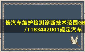 按《汽车维护、检测、诊断技术范围》(GB/T18344―2001)规定,汽车...