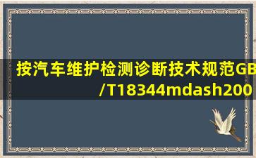 按《汽车维护、检测、诊断技术规范》(GB/T18344—2001)规定,汽车...