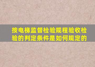 按《电梯监督检验规程》验收检验的判定条件是如何规定的(