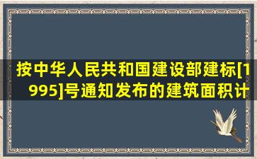 按中华人民共和国建设部建标[1995]号通知发布的《建筑面积计算规则...