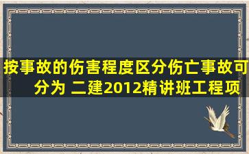 按事故的伤害程度区分,伤亡事故可分为( )。二建2012精讲班工程项目...