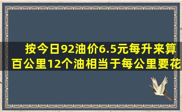 按今日92油价6.5元每升来算,百公里12个油,相当于每公里要花费多少钱...