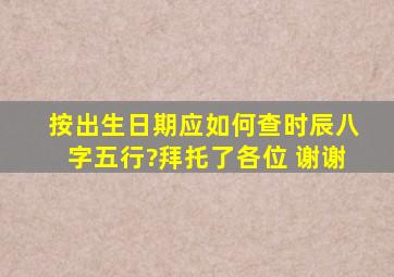 按出生日期应如何查时辰、八字、五行?拜托了各位 谢谢