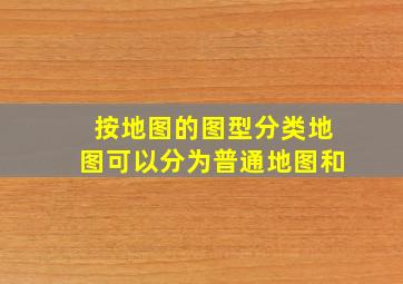 按地图的图型分类,地图可以分为普通地图和