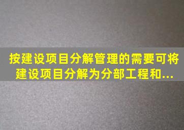 按建设项目分解管理的需要,可将建设项目分解为( )、( )、分部工程和...