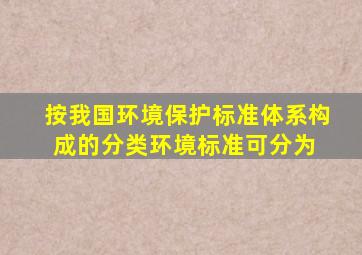 按我国环境保护标准体系构成的分类,环境标准可分为( )。