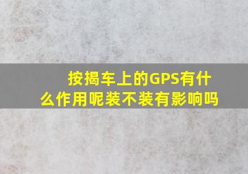 按揭车上的GPS有什么作用呢,装不装有影响吗