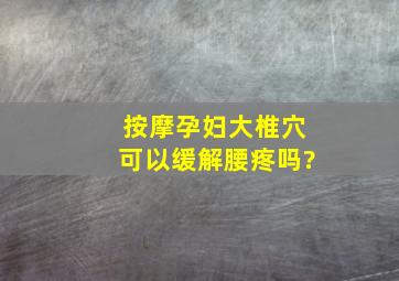 按摩孕妇大椎穴可以缓解腰疼吗?