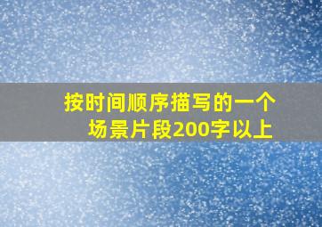 按时间顺序描写的一个场景片段200字以上