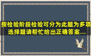 按检验阶段,检验可分为( )。 此题为多项选择题。请帮忙给出正确答案...