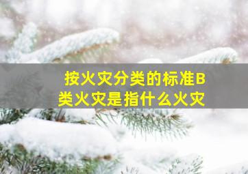 按火灾分类的标准B类火灾是指什么火灾