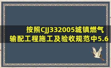 按照CJJ332005《城镇燃气输配工程施工及验收规范》中5.6.3规定,...