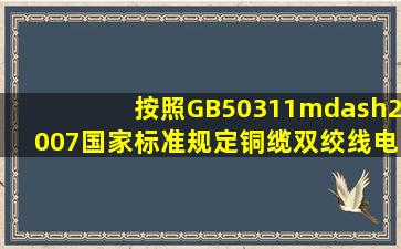 按照GB50311—2007国家标准规定,铜缆双绞线电缆的信道长度不超过