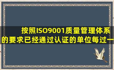 按照ISO9001质量管理体系的要求,已经通过认证的单位,每过一段时间...