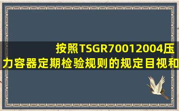 按照TSGR70012004《压力容器定期检验规则》的规定,目视和耳听也...