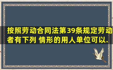 按照《劳动合同法》第39条规定,劳动者有下列( )情形的,用人单位可以...