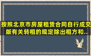 按照《北京市房屋租赁合同(自行成交版)》有关转租的规定,除出租方和...