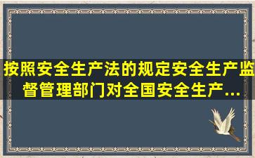 按照《安全生产法》的规定,安全生产监督管理部门对全国安全生产...