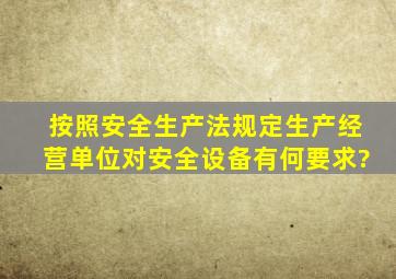 按照《安全生产法》规定,生产经营单位对安全设备有何要求?