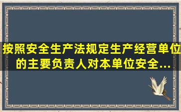 按照《安全生产法》规定,生产经营单位的主要负责人对本单位安全...