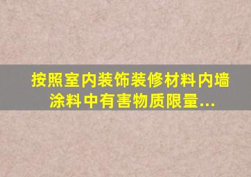 按照《室内装饰装修材料内墙涂料中有害物质限量》...