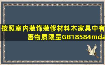 按照《室内装饰装修材料木家具中有害物质限量》(GB18584—2001)...