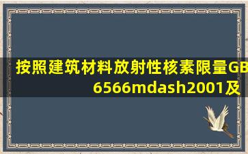 按照《建筑材料放射性核素限量》(GB 6566—2001)及相关要求,测量...