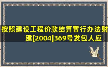 按照《建设工程价款结算暂行办法》(财建[2004]369号),发包人应在...