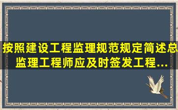 按照《建设工程监理规范》规定,简述总监理工程师应及时签发工程...