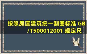 按照《房屋建筑统一制图标准( GB/T500012001 )》规定,尺寸包括哪些...