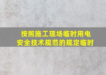 按照《施工现场临时用电安全技术规范》的规定临时