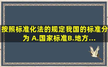 按照《标准化法》的规定,我国的标准分为( )。A.国家标准B.地方...