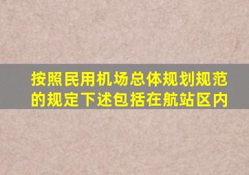 按照《民用机场总体规划规范》的规定,下述()包括在航站区内。