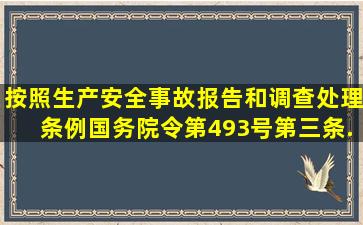 按照《生产安全事故报告和调查处理条例》(国务院令第493号)第三条...