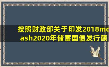 按照《财政部关于印发〈2018—2020年储蓄国债发行额度管理办法〉...