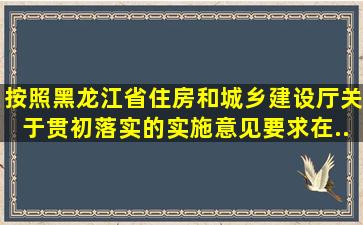 按照《黑龙江省住房和城乡建设厅关于贯初落实的实施意见》要求,()在...