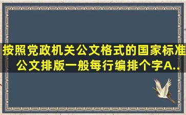 按照党政机关公文格式的国家标准,公文排版一般每行编排()个字。A...