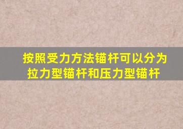 按照受力方法,锚杆可以分为拉力型锚杆和压力型锚杆。( )