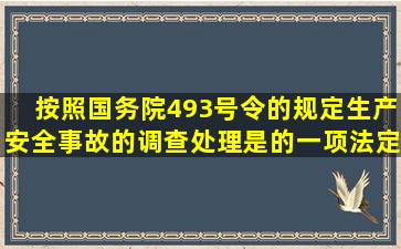 按照国务院493号令的规定生产安全事故的调查处理是的一项法定