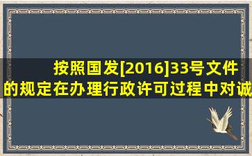 按照国发[2016]33号文件的规定,在办理行政许可过程中,对诚信典型...