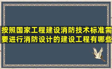 按照国家工程建设消防技术标准需要进行消防设计的建设工程有哪些? ...